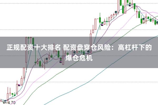 正规配资十大排名 配资盘穿仓风险：高杠杆下的爆仓危机