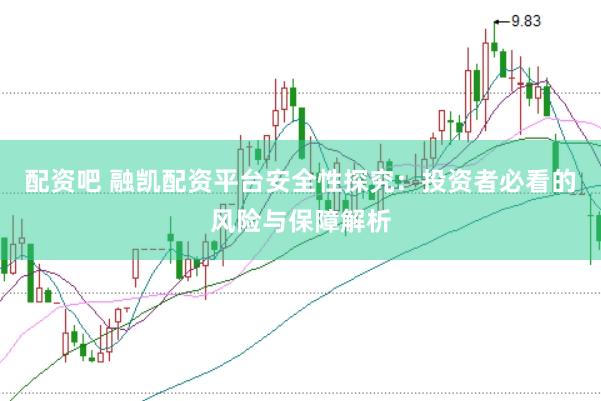 配资吧 融凯配资平台安全性探究：投资者必看的风险与保障解析