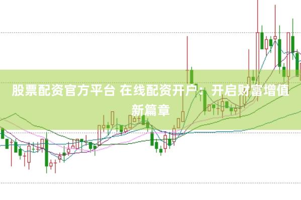 股票配资官方平台 在线配资开户：开启财富增值新篇章