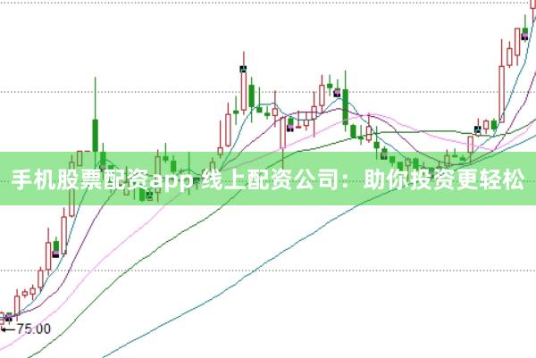 手机股票配资app 线上配资公司：助你投资更轻松