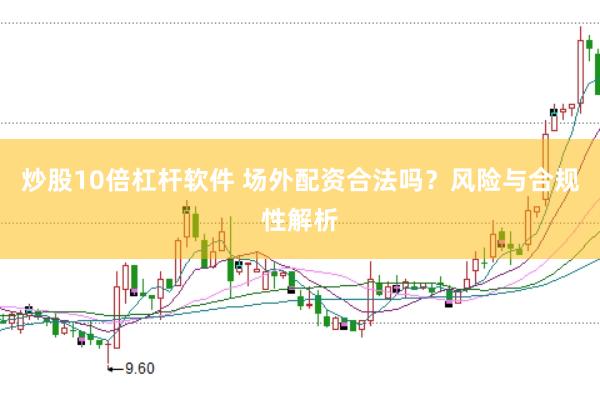 炒股10倍杠杆软件 场外配资合法吗？风险与合规性解析