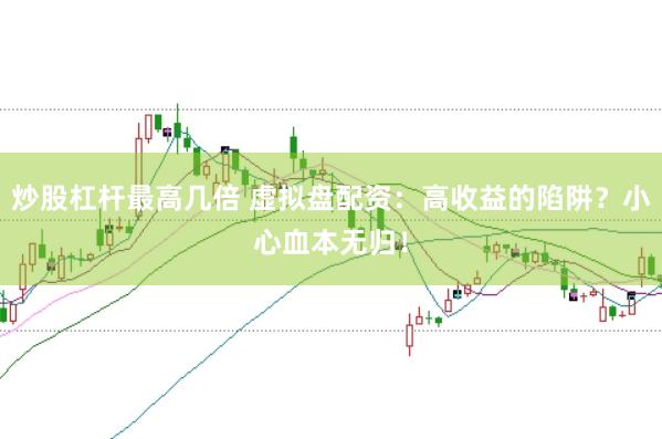 炒股杠杆最高几倍 虚拟盘配资：高收益的陷阱？小心血本无归！