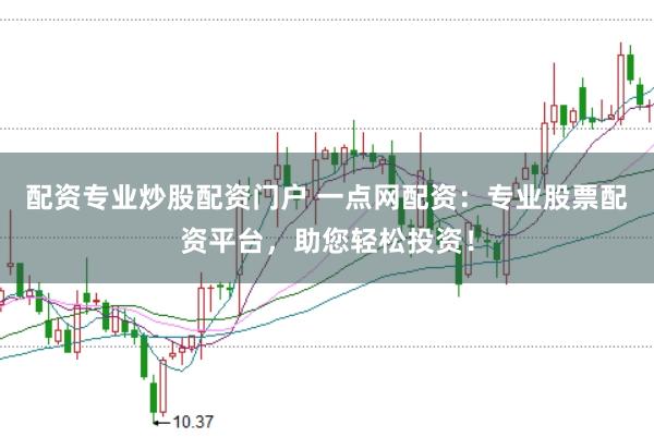 配资专业炒股配资门户 一点网配资：专业股票配资平台，助您轻松投资！