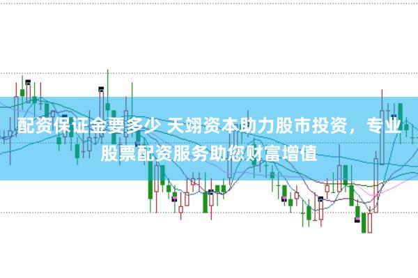 配资保证金要多少 天翊资本助力股市投资，专业股票配资服务助您财富增值