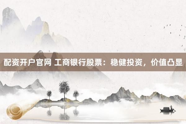 配资开户官网 工商银行股票：稳健投资，价值凸显