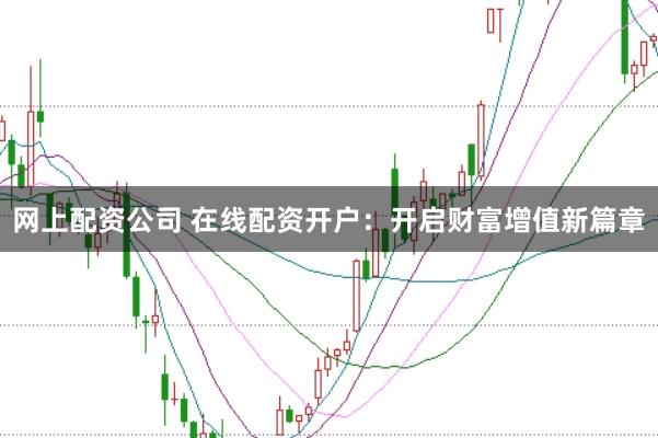 网上配资公司 在线配资开户：开启财富增值新篇章