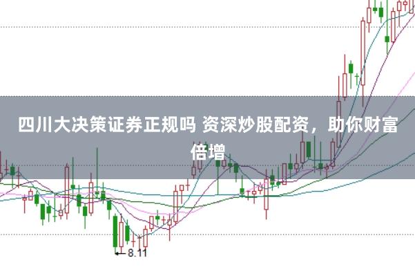 四川大决策证券正规吗 资深炒股配资，助你财富倍增