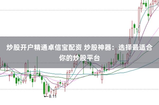炒股开户精通卓信宝配资 炒股神器：选择最适合你的炒股平台
