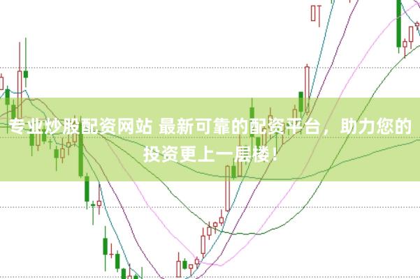专业炒股配资网站 最新可靠的配资平台，助力您的投资更上一层楼！