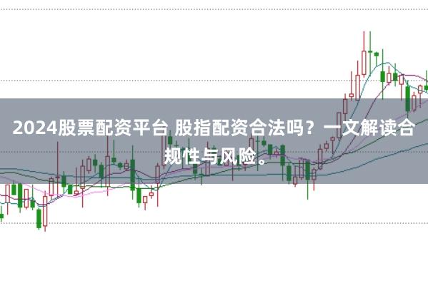 2024股票配资平台 股指配资合法吗？一文解读合规性与风险。