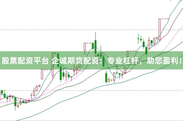 股票配资平台 企诚期货配资：专业杠杆，助您盈利！