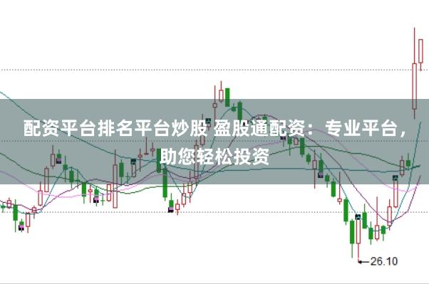 配资平台排名平台炒股 盈股通配资：专业平台，助您轻松投资