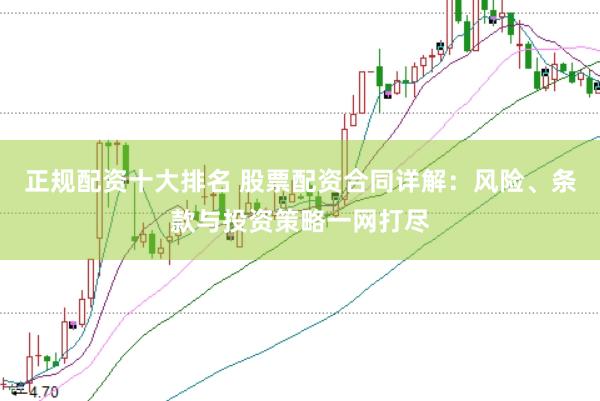 正规配资十大排名 股票配资合同详解：风险、条款与投资策略一网打尽