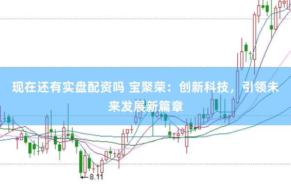 现在还有实盘配资吗 宝聚荣：创新科技，引领未来发展新篇章