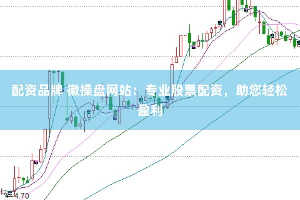 配资品牌 徽操盘网站：专业股票配资，助您轻松盈利