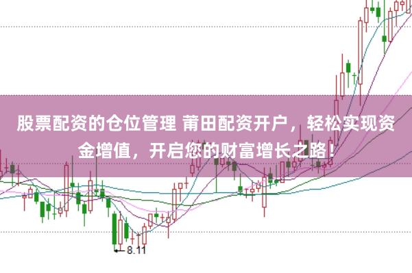 股票配资的仓位管理 莆田配资开户，轻松实现资金增值，开启您的财富增长之路！