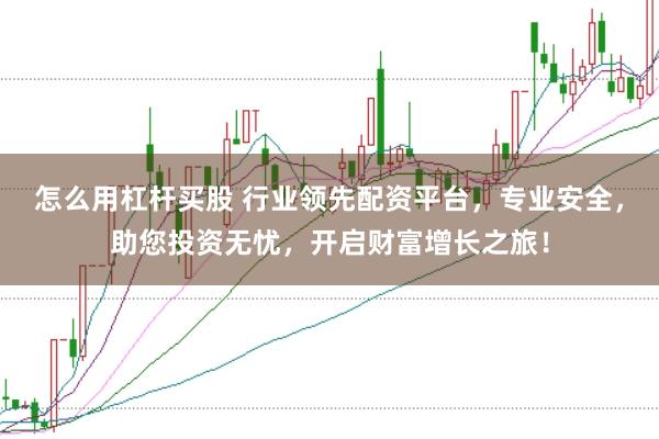 怎么用杠杆买股 行业领先配资平台,专业安全,助您投资无忧,开启财富增长之旅!