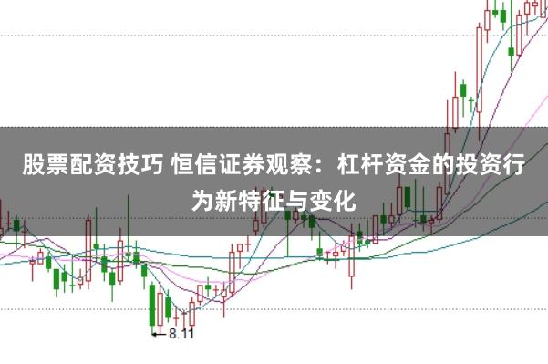 股票配资技巧 恒信证券观察：杠杆资金的投资行为新特征与变化