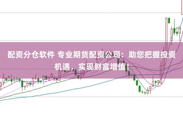 配资分仓软件 专业期货配资公司：助您把握投资机遇，实现财富增值！