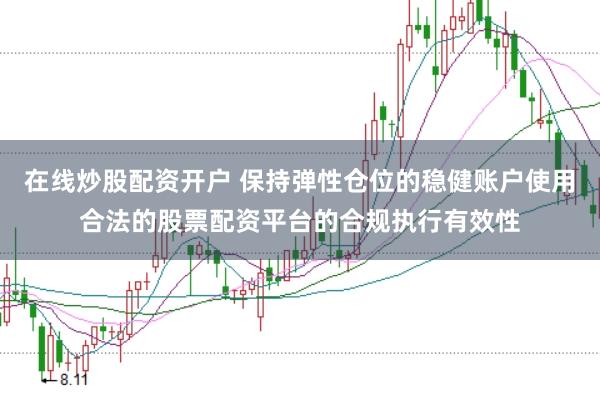 在线炒股配资开户 保持弹性仓位的稳健账户使用合法的股票配资平台的合规执行有效性