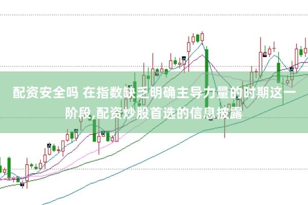 配资安全吗 在指数缺乏明确主导力量的时期这一阶段，配资炒股首选的信息披露