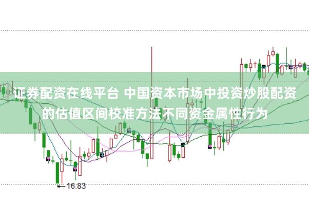 证券配资在线平台 中国资本市场中投资炒股配资的估值区间校准方法不同资金属性行为