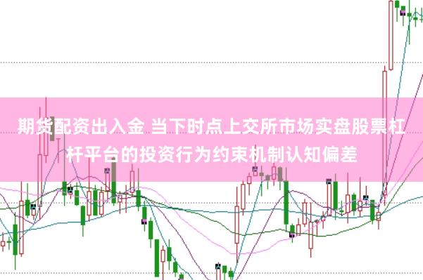 期货配资出入金 当下时点上交所市场实盘股票杠杆平台的投资行为约束机制认知偏差