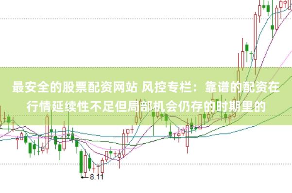 最安全的股票配资网站 风控专栏:靠谱的配资在行情延续性不足但局部机会仍存的时期里的