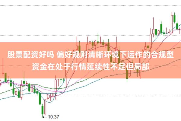 股票配资好吗 偏好规则清晰环境下运作的合规型资金在处于行情延续性不足但局部