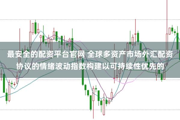 最安全的配资平台官网 全球多资产市场外汇配资协议的情绪波动指数构建以可持续性优先的