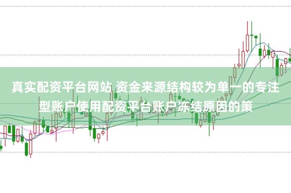 真实配资平台网站 资金来源结构较为单一的专注型账户使用配资平台账户冻结原因的策
