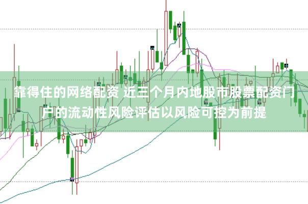 靠得住的网络配资 近三个月内地股市股票配资门户的流动性风险评估以风险可控为前提