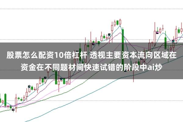 股票怎么配资10倍杠杆 透视主要资本流向区域在资金在不同题材间快速试错的阶段中ai炒