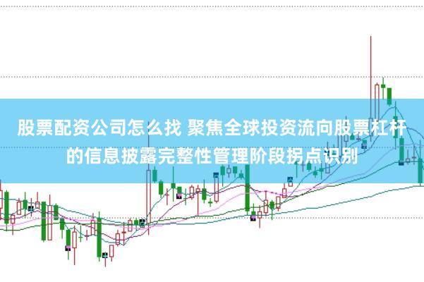 股票配资公司怎么找 聚焦全球投资流向股票杠杆的信息披露完整性管理阶段拐点识别