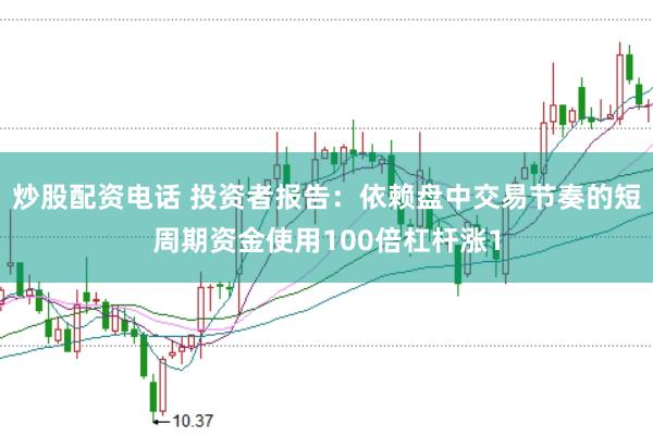 炒股配资电话 投资者报告:依赖盘中交易节奏的短周期资金使用100倍杠杆涨1