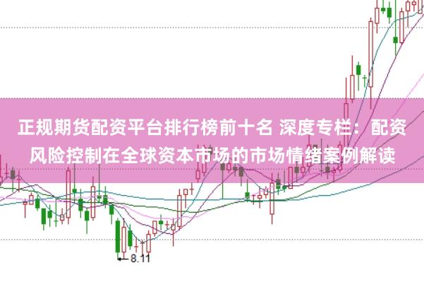 正规期货配资平台排行榜前十名 深度专栏：配资风险控制在全球资本市场的市场情绪案例解读