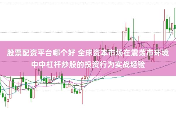 股票配资平台哪个好 全球资本市场在震荡市环境中中杠杆炒股的投资行为实战经验