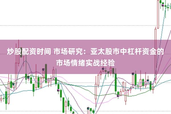 炒股配资时间 市场研究：亚太股市中杠杆资金的市场情绪实战经验