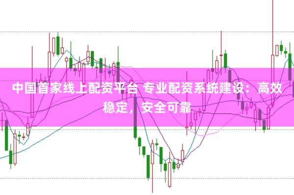中国首家线上配资平台 专业配资系统建设：高效稳定，安全可靠