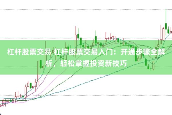 杠杆股票交易 杠杆股票交易入门：开通步骤全解析，轻松掌握投资新技巧