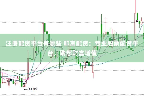 注册配资平台有哪些 叩富配资：专业股票配资平台，助您财富增值