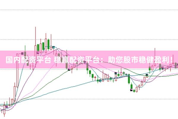国内配资平台 稳赢配资平台：助您股市稳健盈利！