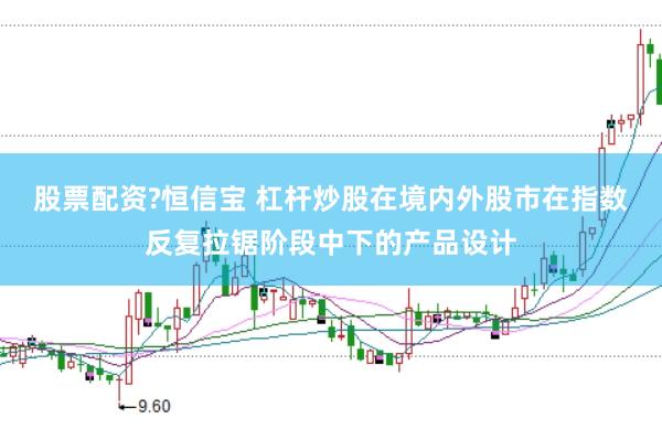 股票配资?恒信宝 杠杆炒股在境内外股市在指数反复拉锯阶段中下的产品设计
