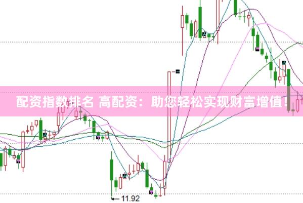 配资指数排名 高配资：助您轻松实现财富增值！