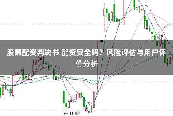 股票配资判决书 配资安全吗?风险评估与用户评价分析