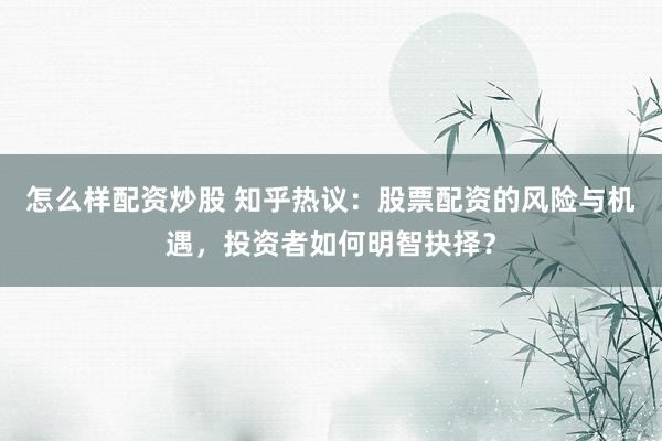 怎么样配资炒股 知乎热议:股票配资的风险与机遇,投资者如何明智抉择?