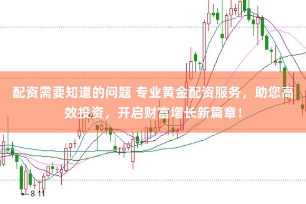 配资需要知道的问题 专业黄金配资服务,助您高效投资,开启财富增长新篇章!
