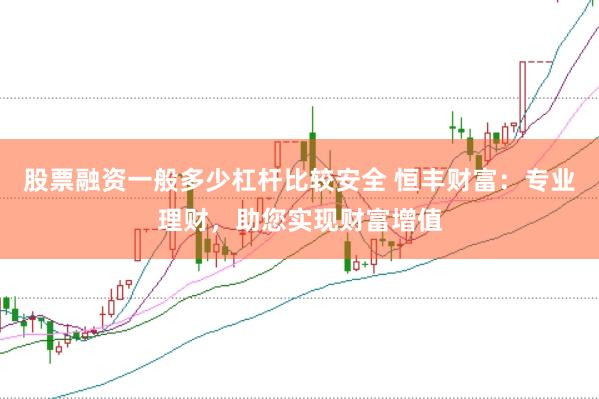 股票融资一般多少杠杆比较安全 恒丰财富：专业理财，助您实现财富增值