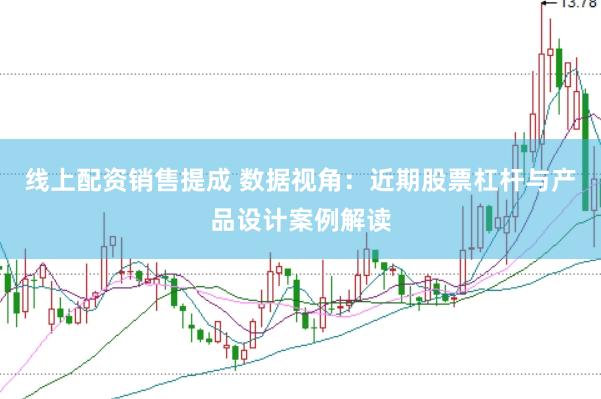 线上配资销售提成 数据视角:近期股票杠杆与产品设计案例解读