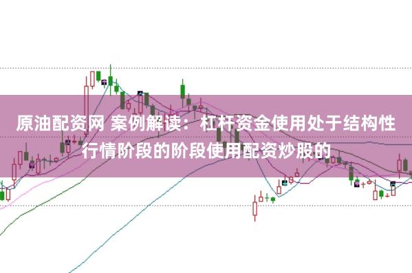 原油配资网 案例解读：杠杆资金使用处于结构性行情阶段的阶段使用配资炒股的